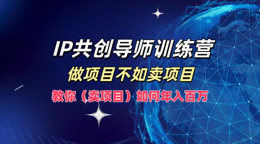 IP共创导师训练营，做项目不如卖项目，教你(卖项目)如何实现年入百万-网创论坛