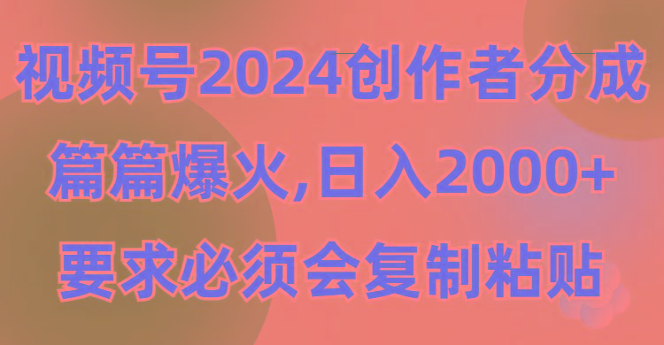 (9292期)视频号2024创作者分成，片片爆火，要求必须会复制粘贴，日入2000+-网创论坛
