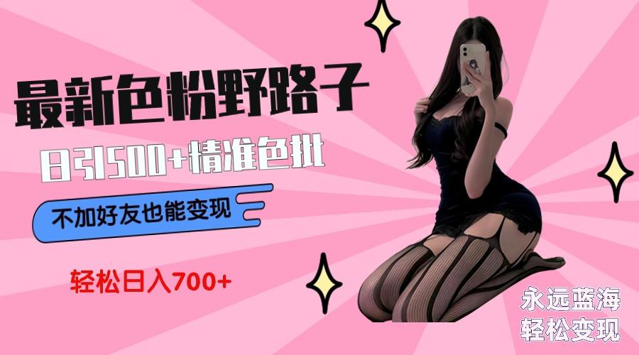最新色粉变现野路子，日引500+老色批 可不加好友直接变现 小白轻松日入700+-网创论坛