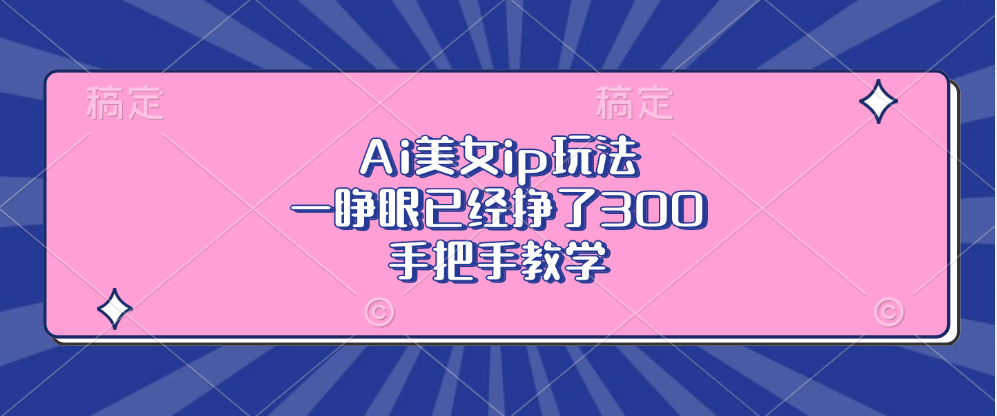 Ai美女ip玩法，一睁眼已经挣了300，手把手教学-网创论坛