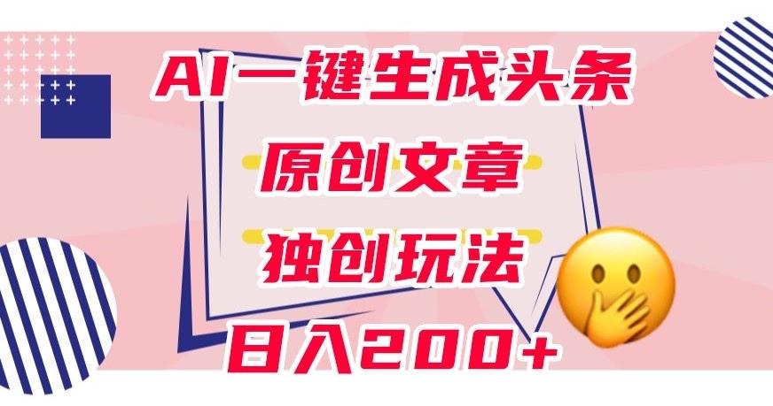 利用AI一键生成头条原创文章，0粉丝即可变现，稳定日入200+【揭秘】-网创论坛