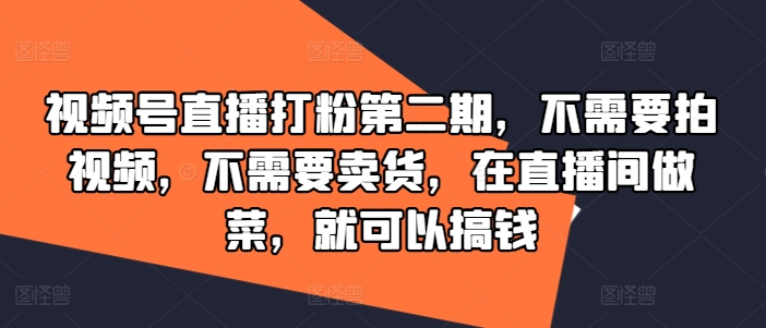 视频号直播打粉第二期，不需要拍视频，不需要卖货，在直播间做菜，就可以搞钱-网创论坛