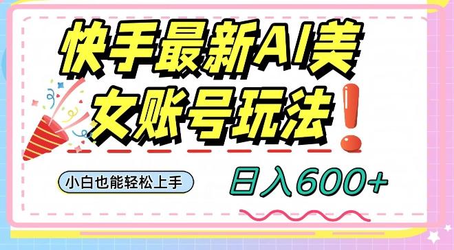 快手AI美女号最新玩法，日入600+小白级别教程【揭秘】-网创论坛