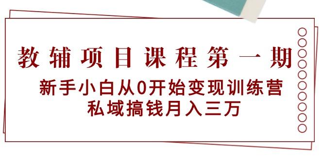 教辅项目课程第一期：新手小白从0开始变现训练营  私域搞钱月入三万-网创论坛