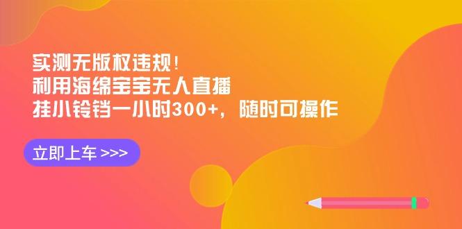 实测无版权违规！利用海绵宝宝无人直播，挂小铃铛一小时300+，随时可操作-网创论坛
