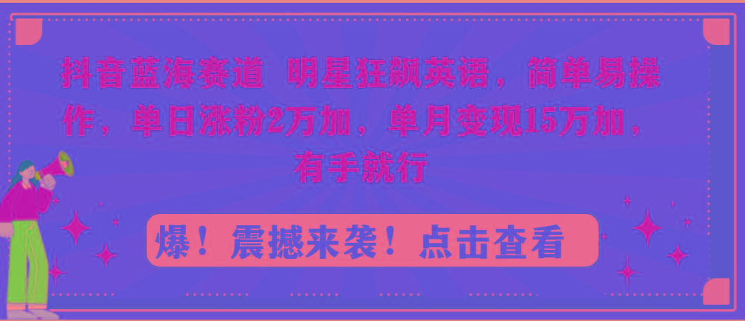 抖音蓝海赛道，明星狂飙英语，简单易操作，单日涨粉2万加，单月变现15万...-网创论坛