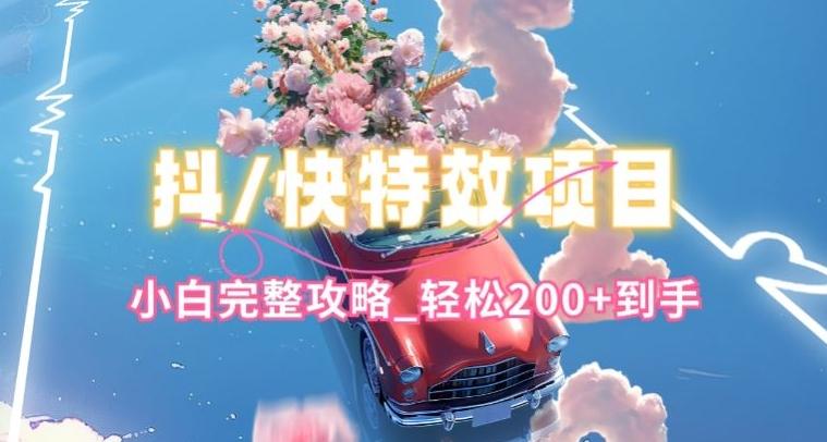 抖音快手双平台特效教程，玩法简单，小白完整攻略，轻松100+到手【揭秘】-网创论坛