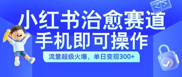 小红书治愈视频赛道，手机即可操作，流量超级火爆，单日变现300+【揭秘】-网创论坛