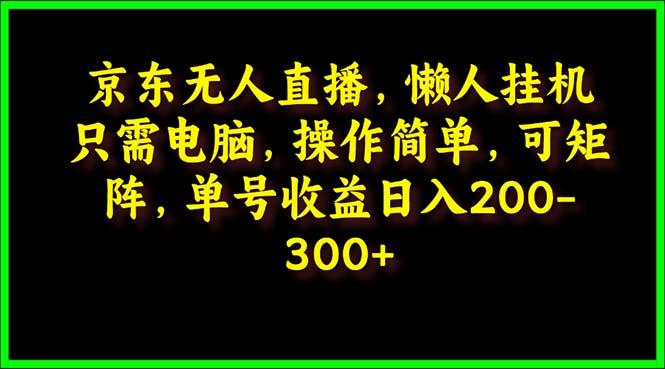 (9973期)京东无人直播，电脑挂机，操作简单，懒人专属，可矩阵操作 单号日入200-300-网创论坛