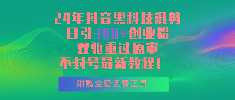 24年抖音黑科技混剪日引300+创业粉，双驱重过原审不封号最新教程！-网创论坛