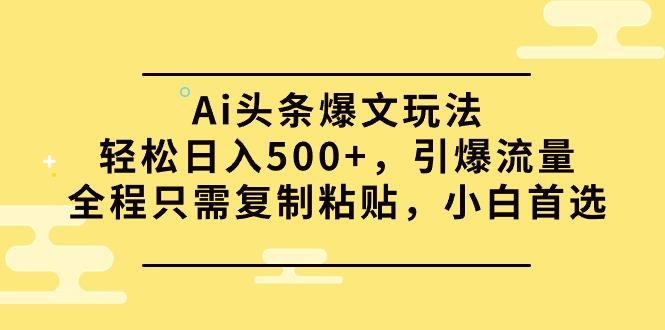 (9853期)Ai头条爆文玩法，轻松日入500+，引爆流量全程只需复制粘贴，小白首选-网创论坛
