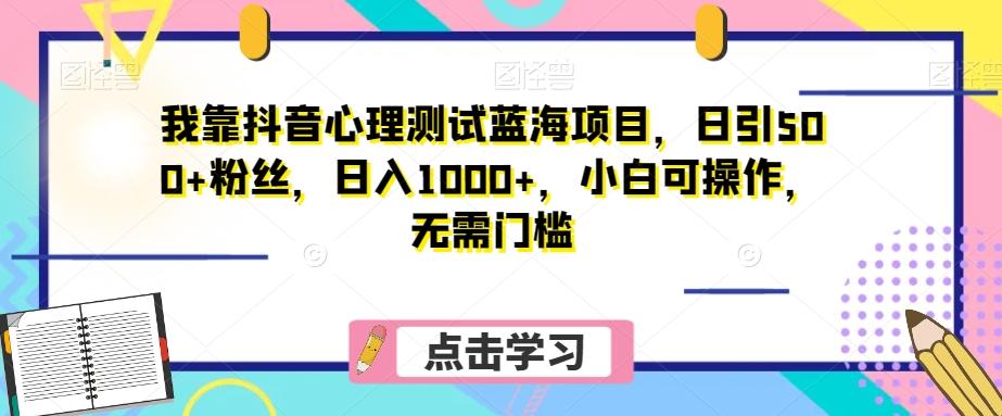 我靠抖音心理测试蓝海项目，日引500+粉丝，日入1000+，小白可操作，无需门槛（附3G素材）-网创论坛