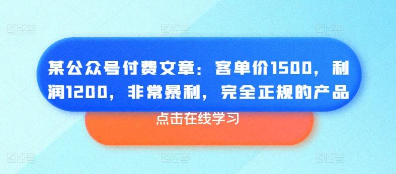 某公众号付费文章：客单价1500，利润1200，非常暴利，完全正规的产品-网创论坛