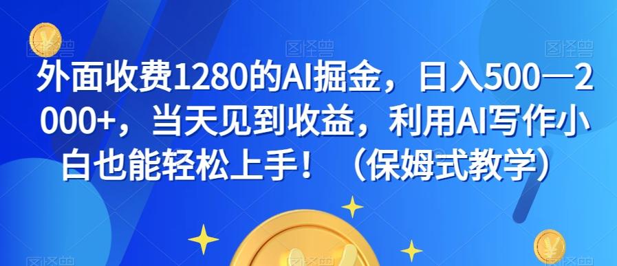 外面收费1280的AI掘金，日入500—2000+，当天见到收益，利用AI写作小白也能轻松上手！（保姆式教学）-网创论坛