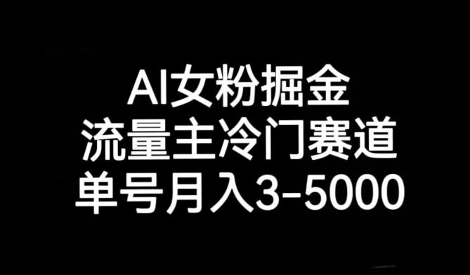 AI女粉掘金，流量主冷门赛道，单号月入3-5000【揭秘】-网创论坛