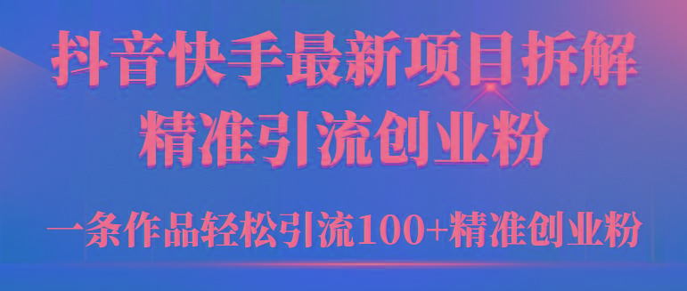 (9447期)2024年抖音快手最新项目拆解视频引流创业粉，一天轻松引流精准创业粉100+-网创论坛