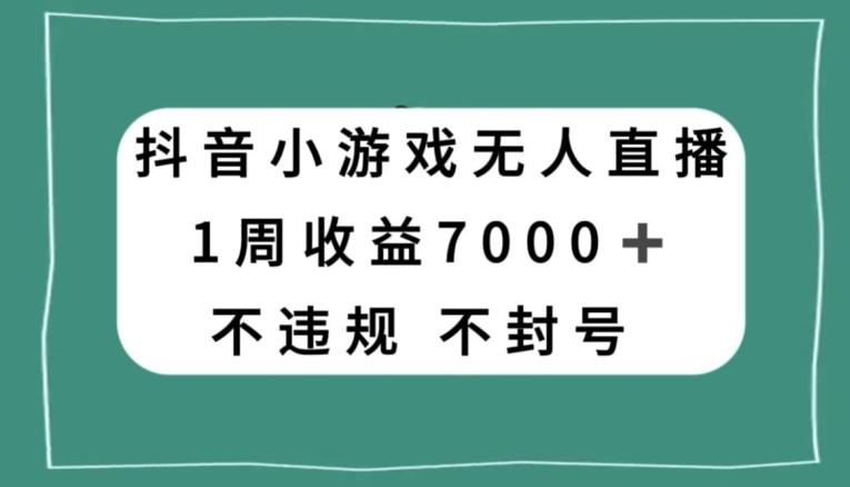抖音小游戏无人直播，不违规不封号1周收益7000+，官方流量扶持【揭秘】-网创论坛