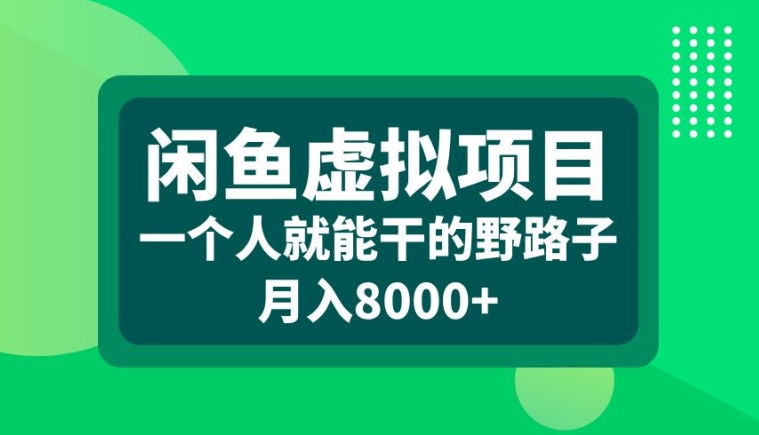 闲鱼虚拟项目，一个人就可以干的野路子，月入8000+【揭秘】-网创论坛