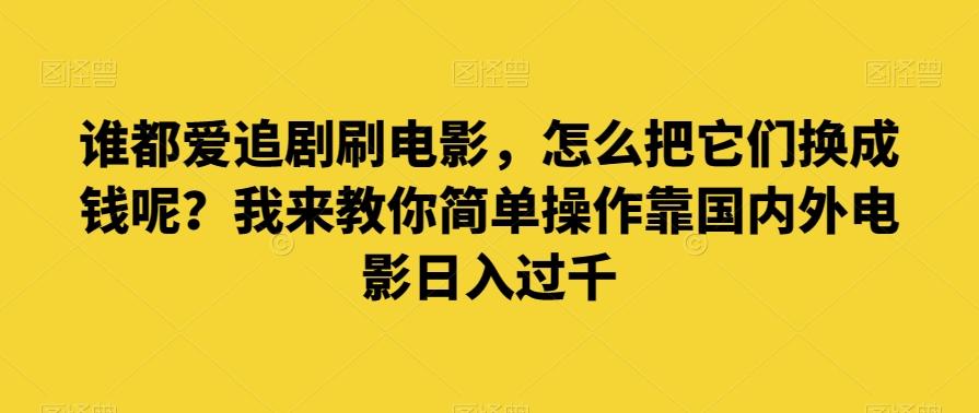 谁都爱追剧刷电影，怎么把它们换成钱呢？我来教你简单操作靠国内外电影日入过千【揭秘】-网创论坛