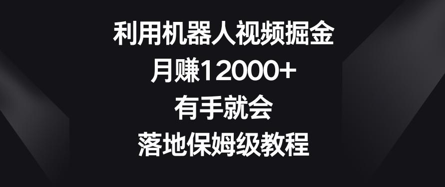 利用机器人视频掘金，月赚12000+，有手就会，落地保姆级教程【揭秘】-网创论坛