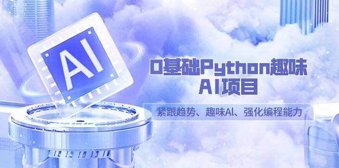 0基础Python趣味AI项目，紧跟趋势、趣味Al、强化编程能力(13节课)-网创论坛