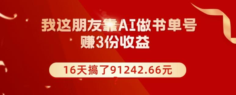 我这朋友靠AI做书单号，赚3份收益，16天搞了91242.66元？-网创论坛