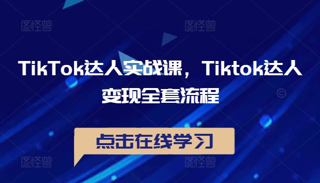 TikTok达人实战课，Tiktok达人变现全套流程-网创论坛