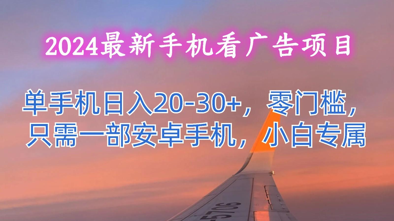 2024最新手机看广告项目，单手机日入20-30+，零门槛，只需一部安卓手机，小白专属-网创论坛
