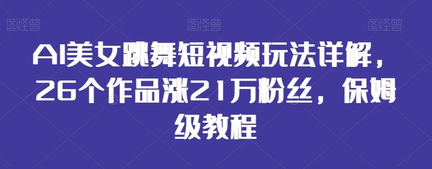 AI美女跳舞短视频玩法详解，26个作品涨21万粉丝，保姆级教程【揭秘】-网创论坛