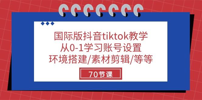 国际版抖音tiktok教学：从0-1学习账号设置/环境搭建/素材剪辑/等等/70节-网创论坛