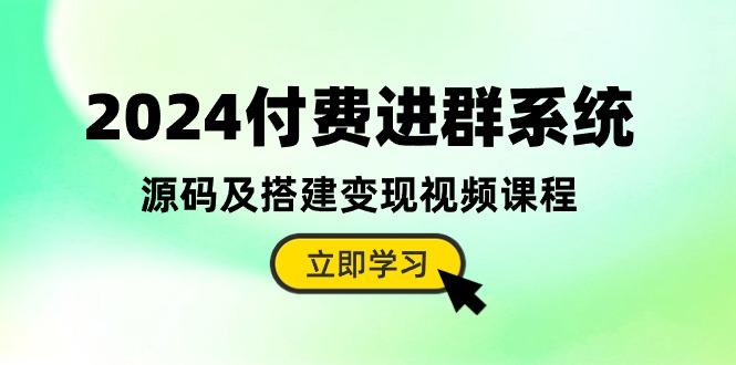 2024付费进群系统，源码及搭建变现视频课程(教程+源码-网创论坛