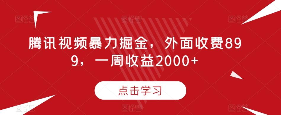 腾讯视频暴力掘金，外面收费899，一周收益2000+【揭秘】-网创论坛