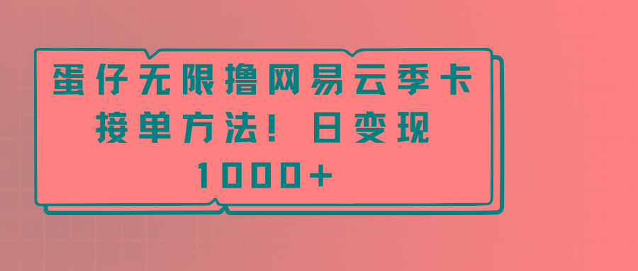 蛋仔无限撸网易云季卡接单方法！日变现1000+-网创论坛