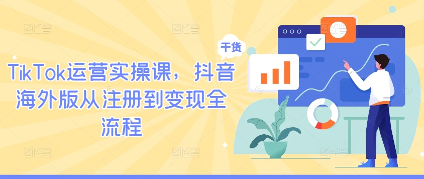 TikTok运营实操课，抖音海外版从注册到变现全流程-网创论坛