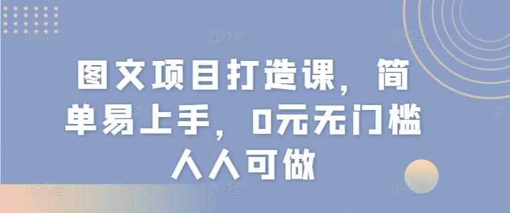 图文项目打造课，简单易上手，0元无门槛人人可做-网创论坛