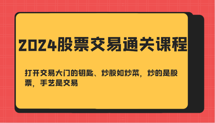 2024股票交易通关课-打开交易大门的钥匙、炒股如炒菜，炒的是股票，手艺是交易-网创论坛
