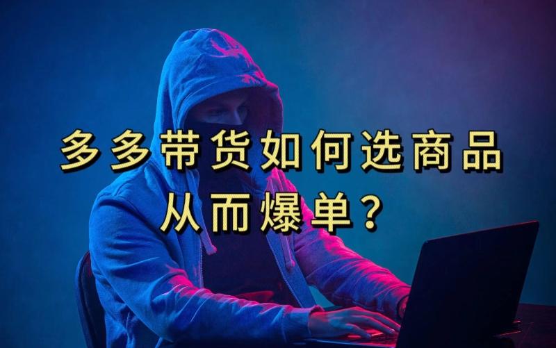 多多视频带货选什么商品链接才能爆单，10分钟教会你，爆单不是浮云【揭秘】-网创论坛