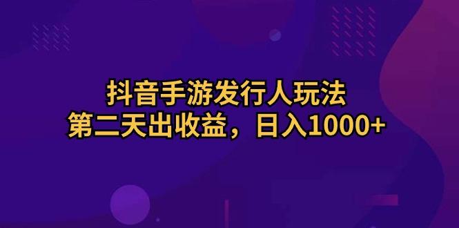 抖音手游发行人玩法，第二天出收益，日入1000+-网创论坛