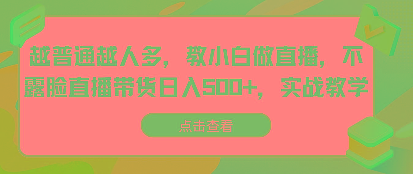 越普通越人多，教小白做直播，不露脸直播带货日入500+，实战教学-网创论坛