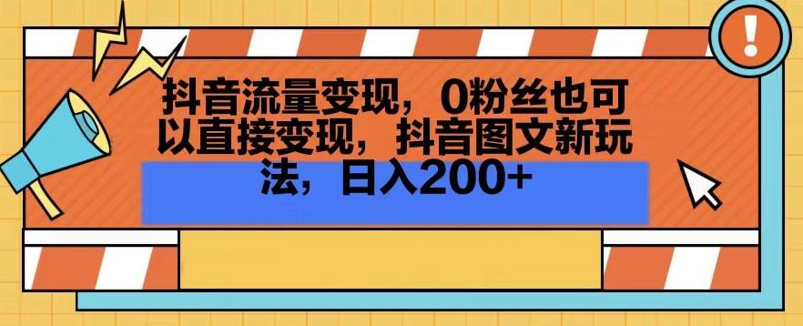 抖音流量变现，0粉丝也可以直接变现，抖音图文新玩法，日入200+【揭秘】-网创论坛