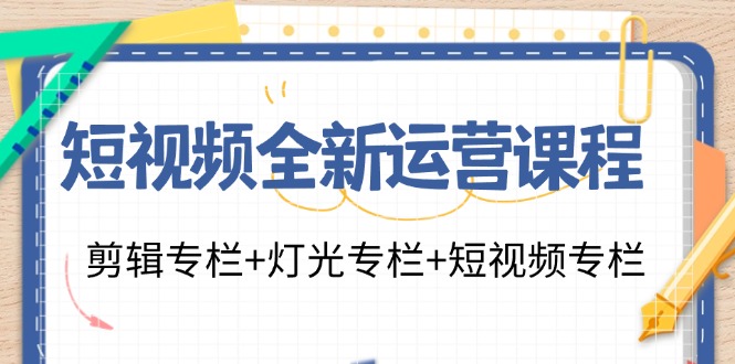 短视频全新运营课程：剪辑专栏+灯光专栏+短视频专栏(23节课)-网创论坛