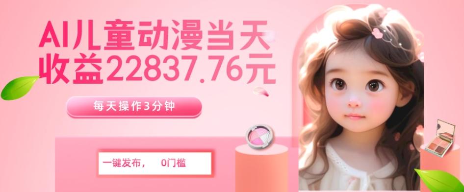 AI儿童动漫、当天收益22837.76元？每天仅需3分钟、无脑搬运、一键生成-网创论坛