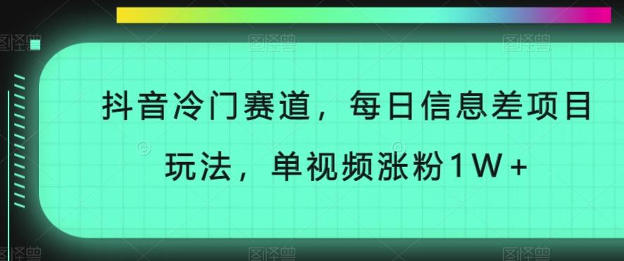 抖音冷门赛道，每日信息差项目玩法，单视频涨粉1W+-网创论坛