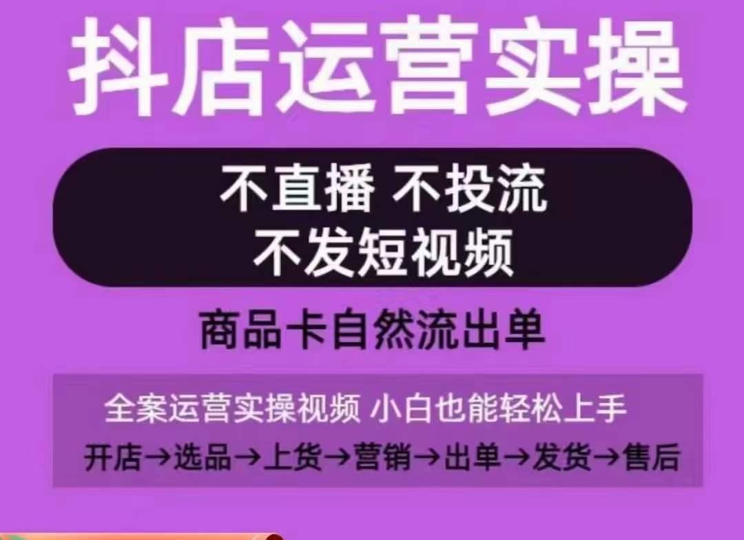 抖店运营实操课，从0-1起店视频全实操，不直播、不投流、不发短视频，商品卡自然流出单-网创论坛