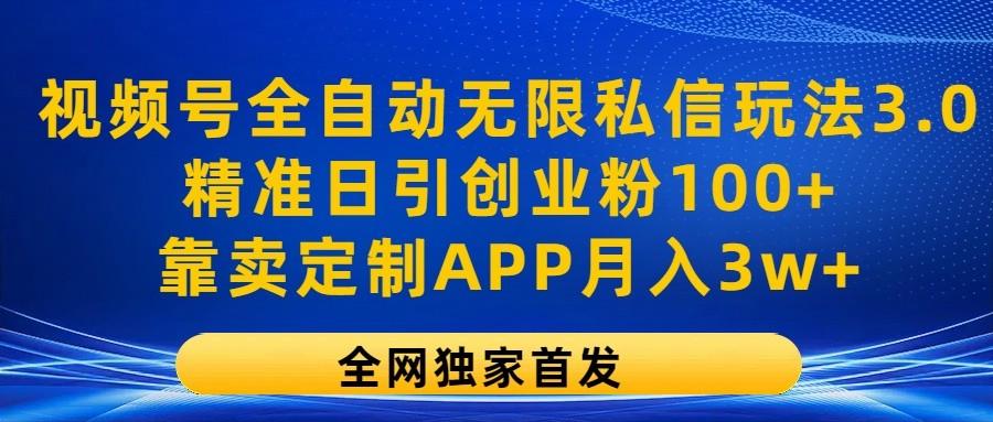 视频号全自动无限私信玩法3.0，精准日引创业粉100+，靠卖定制APP月入3w+-网创论坛
