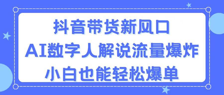 抖音带货新风口，AI数字人解说，流量爆炸，小白也能轻松爆单-网创论坛