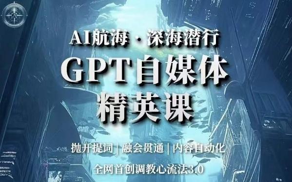 AI航海·深海潜行，GPT自媒体精英课，全网首创调教心流法3.0-网创论坛