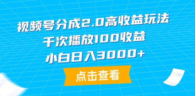 (9716期)视频号分成2.0高收益玩法，千次播放100收益，小白日入3000+-网创论坛