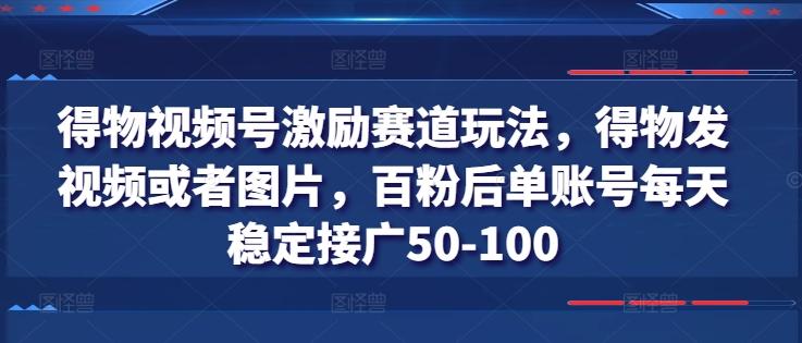 得物视频号激励赛道玩法，得物发视频或者图片，百粉后单账号每天稳定接广50-100-网创论坛
