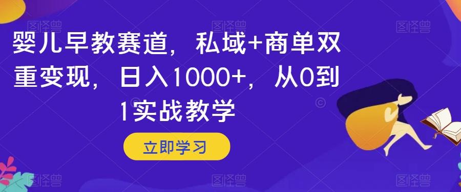 婴儿早教赛道，私域+商单双重变现，日入1000+，从0到1实战教学【揭秘】-网创论坛